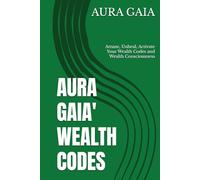 AURA GAIA' WEALTH CODES: Attune, Unheal, Activate Your Wealth Codes and Wealth Consciousness