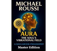 AURA: The Soul’s Vibrational Field (Master Edition): A Soularism Philosophy