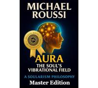 AURA: The Soul’s Vibrational Field (Master Edition): A Soularism Philosophy