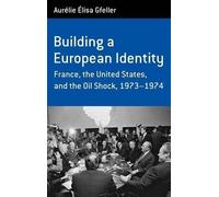 Building a European Identity: France, the United States, and the Oil Shock, 1973-1974: France, the United States, and the Oil Shock, 1973-74