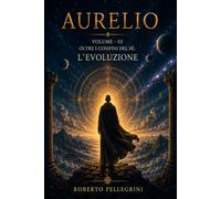 Aurelio: VolumeIII - Oltre i confini del Sé: L’Evoluzione: 3