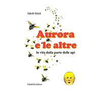 Aurora e le altre. La vita dalla parte delle api. Ediz. illustrata