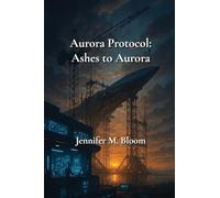 Aurora Protocol: Book One - Ashes to Aurora: 1