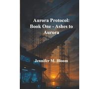 Aurora Protocol: Book One - Ashes to Aurora