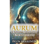 Aurum- AI Technology, Consciousness and the Nature of Reality