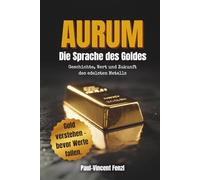 Aurum - Die Sprache des Goldes: Geschichte, Wert und Zukunft des edelsten Metalls | Gold verstehen, bewerten & besitzen - Vermögensschutz und Krisenvorsorge, Goldstandard & Inflation