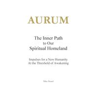 AURUM - The Inner Path to Our Spiritual Homeland: Impulses for a New Humanity at the Threshold of Awakening