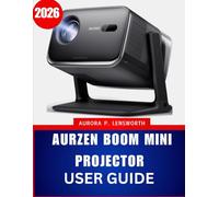 AURZEN BOOM MINI PROJECTOR USER GUIDE 2026: The Complete Step by Step Manual to Master Your Projector with Expert Tips and Tricks for Beginners and Seniors