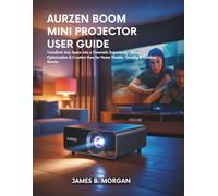 AURZEN BOOM MINI PROJECTOR USER GUIDE: Transform Any Space into a Cinematic Experience - Setup, Optimization & Creative Uses for Home Theater, Gaming & Outdoor Movies
