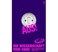 Aus! Die Wissenschaft vom Ende: Warum manche Dinge krachen gehen und andere einfach nicht aufhören wollen