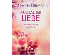 Aus lauter Liebe: Sieben heilsame Geschichten