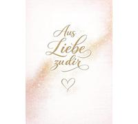 Aus Liebe zu dir: Ein persönliches Geschenk voller Worte, die von Herzen kommen