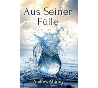 Aus Seiner Fülle - Vom Eigenen Ringen zu Einem Geisterfüllten Leben: Der christliche Klassiker von Andrew Murray auf Deutsch