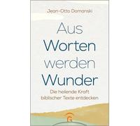 Aus Worten werden Wunder: Die heilende Kraft biblischer Texte entdecken