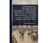AusfÃ1/4hrliches Handbuch der Geschichte, Geographie und Statistik der Mark Brandenburg und der dazu gehörigenden Karken. Zweiter Theil.