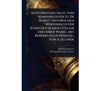 AusfÃ1/4hrliches Sach- Und Namenregister Zu De Rossi's 'historischem Wörterbuch Der JÃ1/4dischen Schraftsteller Und Ihrer Werke', Mit Bemerkungen Herausg. Von A. Jellinek