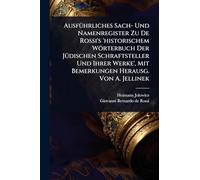 AusfÃ1/4hrliches Sach- Und Namenregister Zu De Rossi's 'historischem Wörterbuch Der JÃ1/4dischen Schraftsteller Und Ihrer Werke', Mit Bemerkungen Herausg. Von A. Jellinek