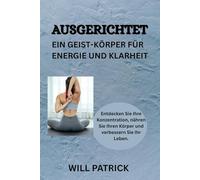 AUSGERICHTET: EIN GEIST-KÖRPER FÜR ENERGIE & KLARHEIT: Entdecken Sie Ihre Konzentration, nähren Sie Ihren Körper und verbessern Sie Ihr Leben