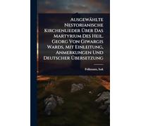 Ausgewählte Nestorianische Kirchenlieder Über Das Martyrium Des Heil. Georg Von Giwargis Wards, Mit Einleitung, Anmerkungen Und Deutscher Übersetzung