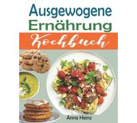Ausgewogene Ernährung Kochbuch: Die besten Rezepte für eine gesunde und erfolgreiche Ernährung mit gesunden, schnellen und leckeren Rezepten (Gesunde Ernährung Rezepte mit Bildern)