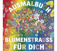 Ausmalbuch Blumenstrauß für Dich Malbuch für aufmerksame Jungs und Mädchen ab 8 Jahren:: 50 wunderschöne Blumenstrauß Motive für kleine Kavaliere, jeden Anlass und alle Jahreszeiten