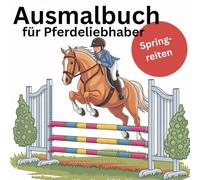 Ausmalbuch für Pferdeliebhaber Springen; für Kinder ab 6 Jahre mit 40 faszinierenden Ausmalbildern: Für Pferdemenschen, Reiter und Reiterinnen im Springparcours: Springsport; Malbuch Pferde