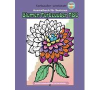 Ausmalbuch für Senioren - Blumen-Farbzauber ABC: Große Ausmalbilder & Kurztexte mit Blumenmotiven von A bis Z - ideal zum Entspannen, als Geschenk für ... und gemeinsame Kreativzeit mit Enkelkindern