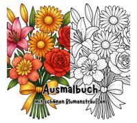 Ausmalbuch mit Blumensträußen: 45 Motive, ein perfektes Geschenk für alle Blumenliebhaber und die es werden wollen, ideal zum Stressabbau, Kreativität und Entspannung