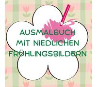 Ausmalbuch mit niedlichen Frühlingsbildern: Ausmalbuch für Kinder ab 3 Jahren mit niedlichen Frühlingsmotiven, von Sonne, über Tieren und Blumen