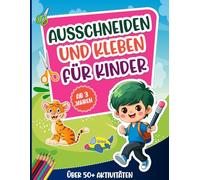 Ausschneiden und Kleben für Kinder ab 3 Jahren: Über 50 kreative Aktivitäten zum Lernen Spaß haben