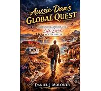 Aussie Dan's Global Quest: ADVENTURES, ANGUISH, AND A Life Lived AS A TRAVELLER