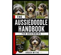 Aussiedoodle Handbook for Beginners: Everything You Need to Know About Choosing, Raising, Training, Grooming, and Caring for Your Aussiedoodle with Confidence