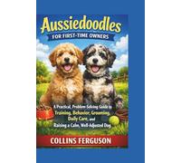 Aussiedoodles for FIRST-TIME OWNERS: A Practical, Problem-Solving Guide to Training, Behavior, Grooming, Daily Care, and Raising a Calm, Well-Adjusted Dog