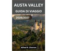 AUSTA VALLEY GUIDA DI VIAGGIO 2026/2027: Scopri rovine romane, vette montuose, borghi incantevoli e una cucina indimenticabile nel cuore delle Alpi italiane.