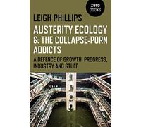 Austerity Ecology & the CollapsePorn Addicts: A Defence Of Growth, Progress, Industry And Stuff