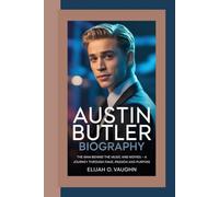 AUSTIN BUTLER BIOGRAPHY: The Man Behind the Music and Movies - A Journey Through Fame, Passion, and Purpose