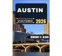 AUSTIN REISEFÜHRER: Entdecken Sie verborgene Schätze, praktische Tipps und unvergessliche Erlebnisse für jeden Schritt Ihres Reiseabenteuers.