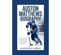 AUSTON MATHEWS BIOGRAPHY: The Making of an NHL Legend: From Youth Hockey to Record-Breaking Achievements