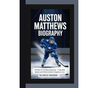 AUSTON MATTHEWS BIOGRAPHY: The Rise of a Hockey Superstar - How Skill, Speed, and Determination Shaped an Icon