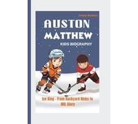 AUSTON MATTHEWS KIDS BIOGRAPHY: Ice King - From Backyard Rinks to NHL Glory