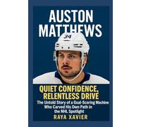 AUSTON MATTHEWS: Quiet Confidence, Relentless Drive - The Untold Story of a Goal-Scoring Machine Who Carved His Own Path in the NHL Spotlight