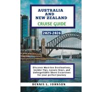 AUSTRALIA AND NEW ZEALAND CRUISE GUIDE 2025-2026: Discover Must-See Destinations, Insider Tips, Luxury Stays, and Unforgettable Shore Excursions for your perfect journey