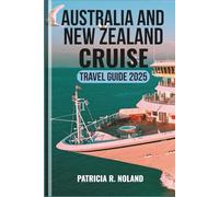 AUSTRALIA AND NEW ZEALAND CRUISE TRAVEL GUIDE 2025: Unforgettable Voyages Through Stunning Landscapes, World-Class Ports, and South Pacific Wonders