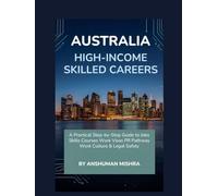 Australia for High-Income Skilled Careers: A Practical Step-by-Step Guide to Jobs, Skills, Courses, Work Visas, PR Pathways, Work Culture & Legal Safety