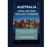 Australia for High-Income Skilled Careers: A Practical Step-by-Step Guide to Jobs, Skills, Courses, Work Visas, PR Pathways, Work Culture & Legal Safety