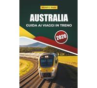 AUSTRALIA GUIDA AI VIAGGI IN TRENO 2026: Scopri percorsi panoramici, paesaggi costieri, itinerari e consigli pratici sul treno attraverso l'Oceania