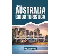 AUSTRALIA GUIDA TURISTICA 2025: La guida completa più recente per scoprire gemme nascoste e attività avventurose mentre scopri le principali attrazioni, la cultura locale e i consigli degli esperti