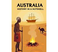 Australia - History in a Nutshell: From the Dreamtime of the Aborigines through colonization, penal colonies, and the gold rush to world wars and the modern multicultural nation-state