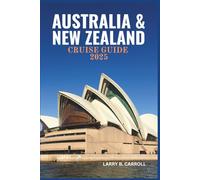 AUSTRALIA & NEW ZEALAND CRUISE GUIDE 2025: A Journey Through Historic Ports, Majestic Coastlines, and Unforgettable Adventures