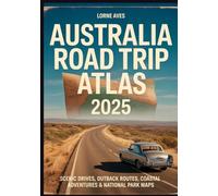 AUSTRALIA ROAD TRIP ATLAS 2025: Scenic Drives, Outback Routes, Coastal Adventures & National Park Maps